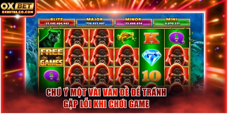 Chú ý một vài vấn đề để tránh gặp lỗi khi chơi game